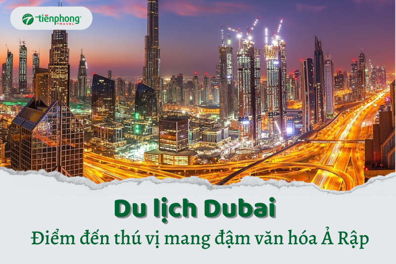 Khám phá du lịch Dubai - Điểm đến mang đậm văn hóa Ả Rập
